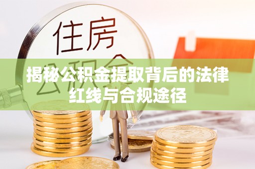 威远揭秘公积金提取背后的法律红线与合规途径