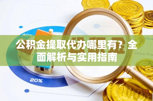 威远公积金提取代办哪里有？全面解析与实用指南