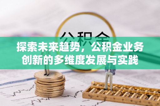 威远探索未来趋势，公积金业务创新的多维度发展与实践