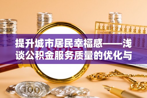 威远提升城市居民幸福感——浅谈公积金服务质量的优化与未来