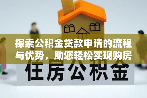 威远探索公积金贷款申请的流程与优势，助您轻松实现购房梦想