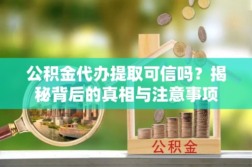 威远公积金代办提取可信吗？揭秘背后的真相与注意事项
