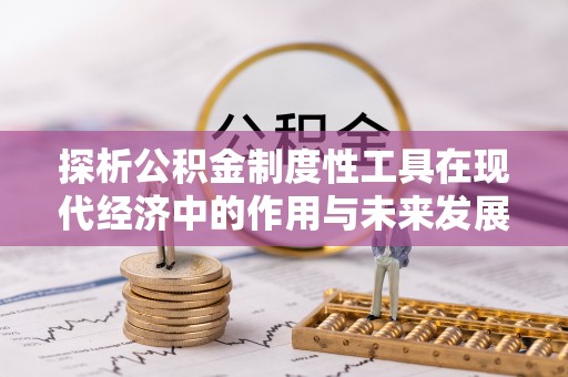 威远探析公积金制度性工具在现代经济中的作用与未来发展趋势