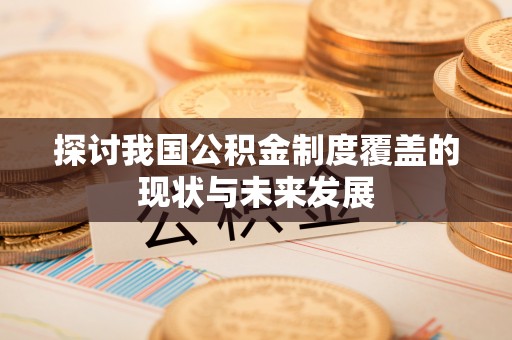 威远探讨我国公积金制度覆盖的现状与未来发展