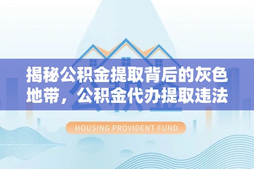 威远揭秘公积金提取背后的灰色地带，公积金代办提取违法不？