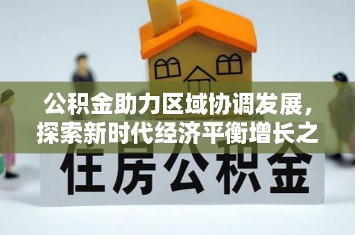 威远公积金助力区域协调发展，探索新时代经济平衡增长之道