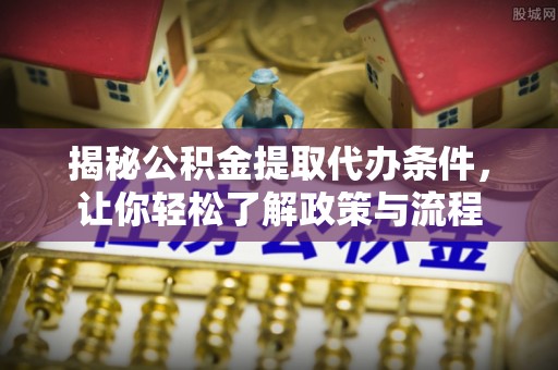 威远揭秘公积金提取代办条件，让你轻松了解政策与流程