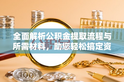 威远全面解析公积金提取流程与所需材料，助您轻松搞定资金提取