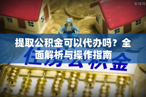 威远提取公积金可以代办吗？全面解析与操作指南