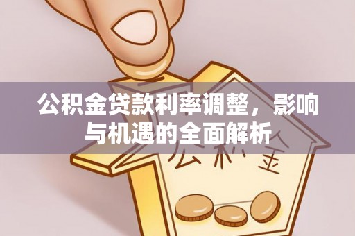 威远公积金贷款利率调整，影响与机遇的全面解析