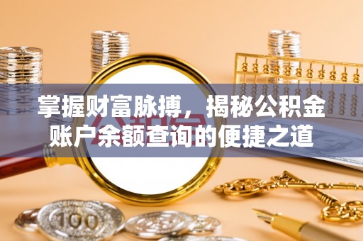 威远掌握财富脉搏，揭秘公积金账户余额查询的便捷之道