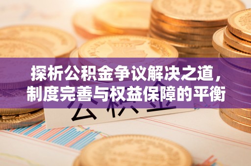 威远探析公积金争议解决之道，制度完善与权益保障的平衡点