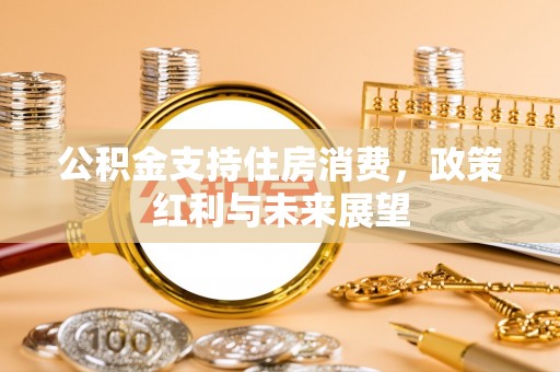 威远公积金支持住房消费，政策红利与未来展望
