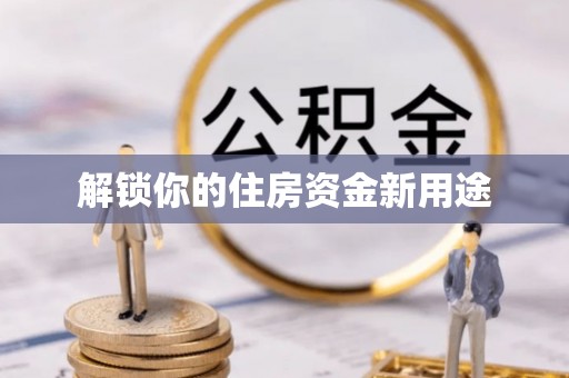 威远解锁你的住房资金新用途