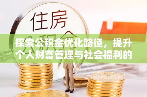 威远探索公积金优化路径，提升个人财富管理与社会福利的双赢之道