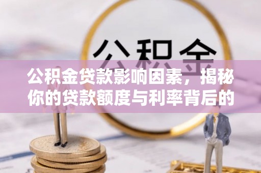威远公积金贷款影响因素，揭秘你的贷款额度与利率背后的秘密
