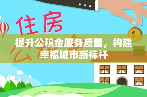 威远提升公积金服务质量，构建幸福城市新标杆