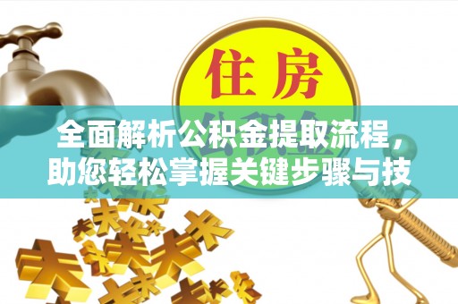 威远全面解析公积金提取流程，助您轻松掌握关键步骤与技巧