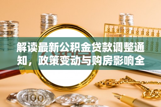 威远解读最新公积金贷款调整通知，政策变动与购房影响全解析