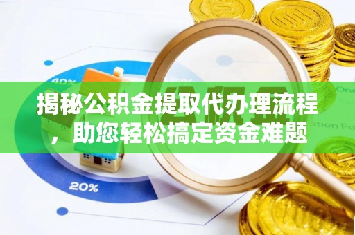 威远揭秘公积金提取代办理流程，助您轻松搞定资金难题