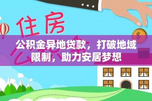 威远公积金异地贷款，打破地域限制，助力安居梦想