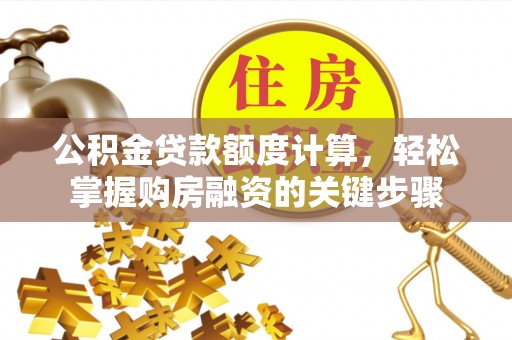 威远公积金贷款额度计算，轻松掌握购房融资的关键步骤