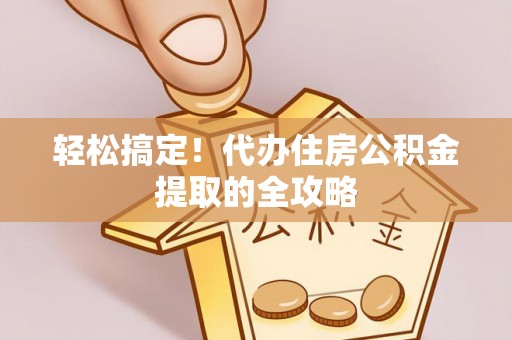 威远轻松搞定！代办住房公积金提取的全攻略