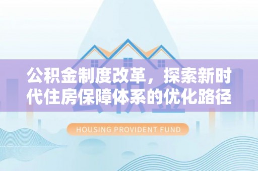 威远公积金制度改革，探索新时代住房保障体系的优化路径