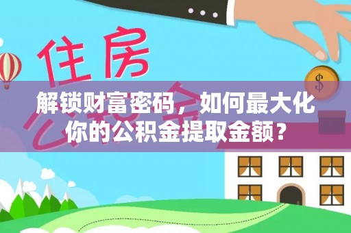 威远解锁财富密码，如何最大化你的公积金提取金额？