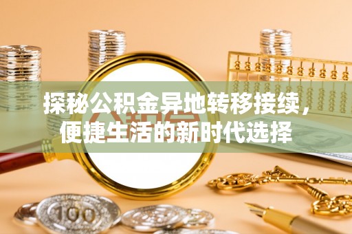 威远探秘公积金异地转移接续，便捷生活的新时代选择