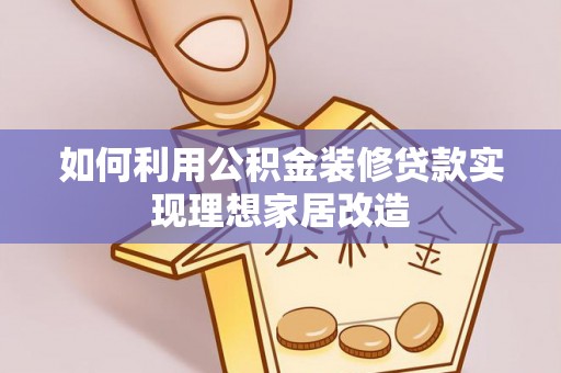 威远如何利用公积金装修贷款实现理想家居改造