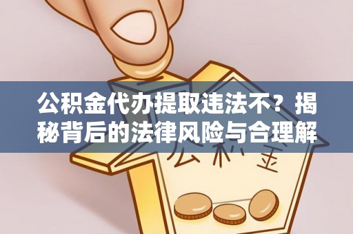 威远公积金代办提取违法不？揭秘背后的法律风险与合理解决方案