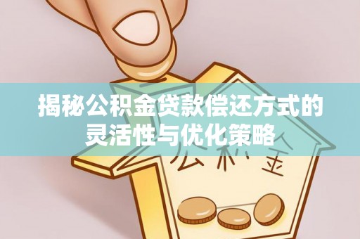 威远揭秘公积金贷款偿还方式的灵活性与优化策略