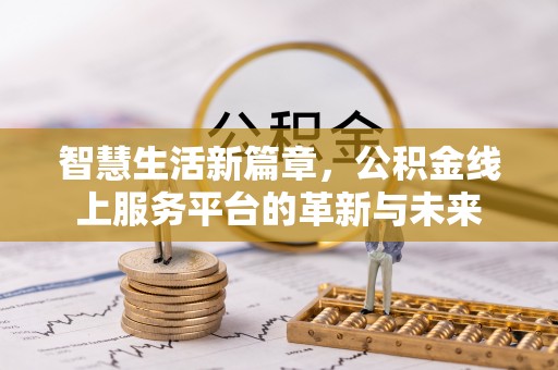 威远智慧生活新篇章，公积金线上服务平台的革新与未来