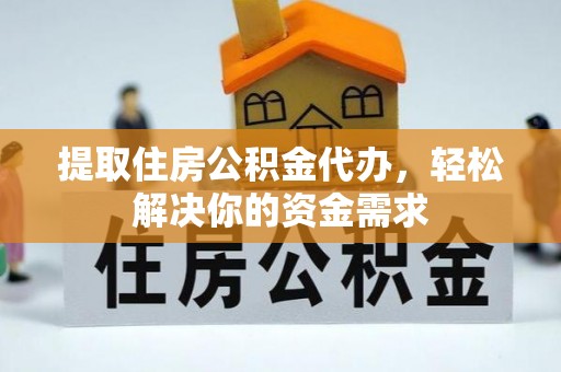 威远提取住房公积金代办，轻松解决你的资金需求