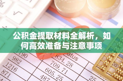 威远公积金提取材料全解析，如何高效准备与注意事项