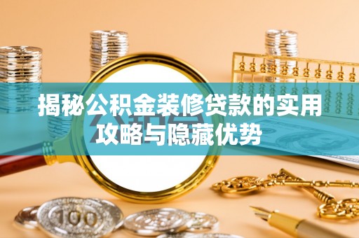 威远揭秘公积金装修贷款的实用攻略与隐藏优势