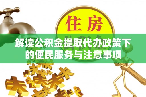 威远解读公积金提取代办政策下的便民服务与注意事项