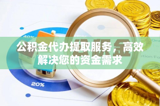 威远公积金代办提取服务，高效解决您的资金需求