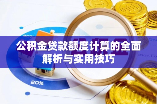 威远公积金贷款额度计算的全面解析与实用技巧