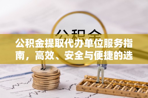 威远公积金提取代办单位服务指南，高效、安全与便捷的选择