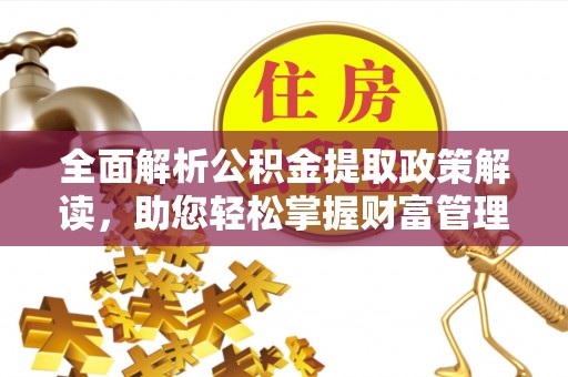 威远全面解析公积金提取政策解读，助您轻松掌握财富管理新方向
