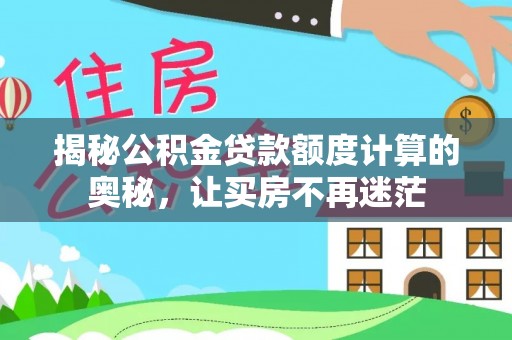 威远揭秘公积金贷款额度计算的奥秘，让买房不再迷茫