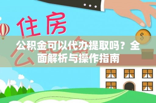 威远公积金可以代办提取吗？全面解析与操作指南
