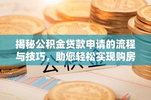 威远揭秘公积金贷款申请的流程与技巧，助您轻松实现购房梦