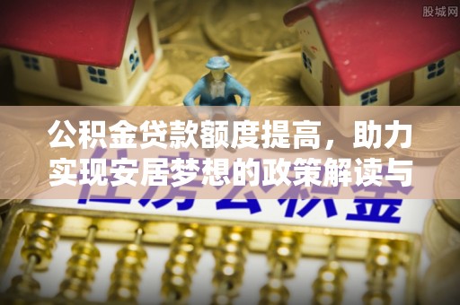 威远公积金贷款额度提高，助力实现安居梦想的政策解读与未来展望