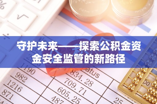 威远守护未来——探索公积金资金安全监管的新路径
