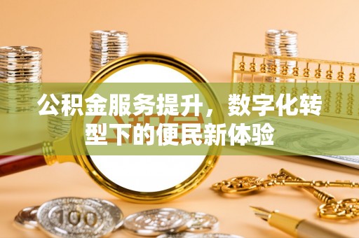 威远公积金服务提升，数字化转型下的便民新体验
