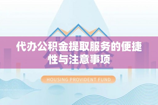 威远代办公积金提取服务的便捷性与注意事项