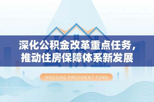 威远深化公积金改革重点任务，推动住房保障体系新发展